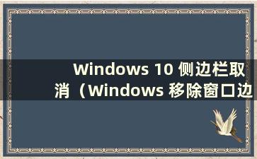 Windows 10 侧边栏取消（Windows 移除窗口边框）
